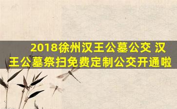 2018徐州汉王公墓公交 汉王公墓祭扫免费定制公交开通啦